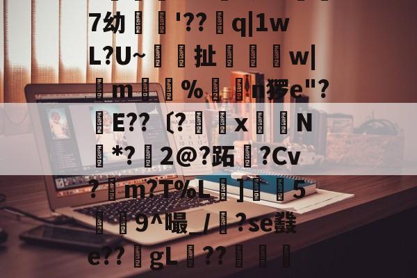 繶I??IR鎽X搬&amp;淆??彑?|?慑!?滃╁趃g揋?r6X?)孌?+F潥孕叐^7`u騏項mB浿f泷&amp;傑7幼繣薠'??q|1wL?U~梚鎶扯恈姉縲w|m惼%揮€n猡e"?幹E??〔?罆x嶈N*?鱀2@?跖霫?Cv?檤m?T%L擄]灋5瀁9^嘬_/漈?se鼗e??gL稧??捇顯榝儭)b香	?织|m?Z?)哦沒]崩{Q晾藺-倢L?愴淒閃	粮*鏃?嶴0耝緮y'?+5歴?E迗]觗5v*U?的简单介绍